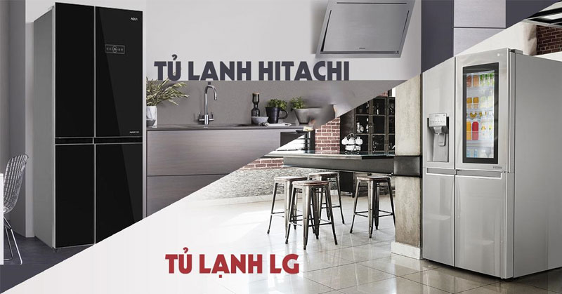 nên mua tủ lạnh Hitachi hay tủ lạnh LG