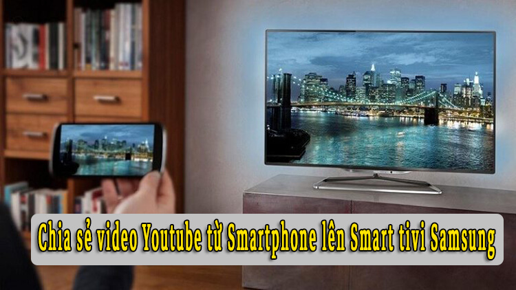 Chia sẻ video YouTube từ điện thoại lên Smart tivi Samsung